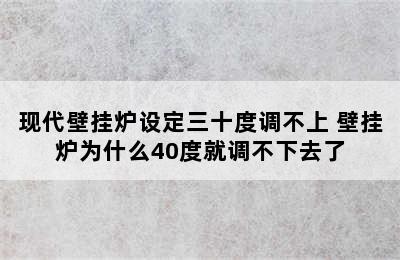 现代壁挂炉设定三十度调不上 壁挂炉为什么40度就调不下去了